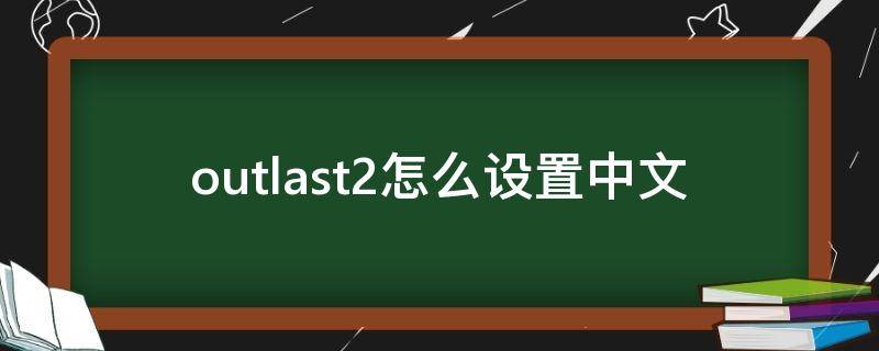 outlast2怎么设置中文 outlast支持中文吗
