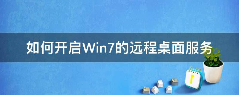 如何开启Win7的远程桌面服务（win7怎么开启远程桌面服务）