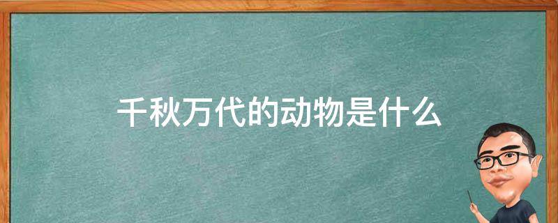 千秋万代的动物是什么 哪个动物千秋万代呀