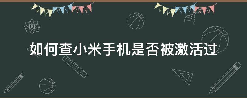 如何查小米手机是否被激活过 小米手机是否激活过怎么查