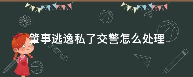 肇事逃逸 私了需要经过交警吗? 肇事逃逸私了交警怎么处理