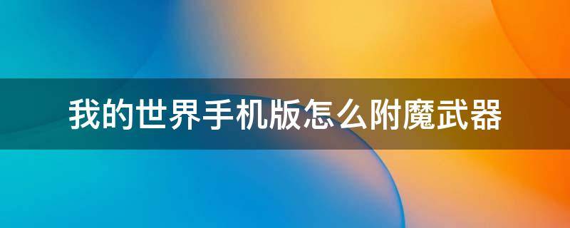 我的世界手机版怎么附魔武器 我的世界手机版怎么附魔武器火焰附加