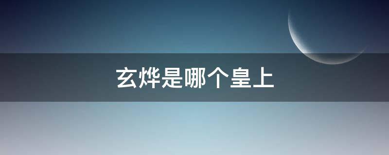 玄烨是哪个皇上（玄烨是哪个皇上的儿子）