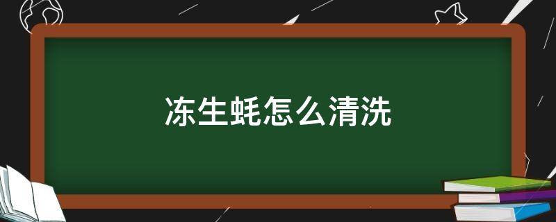 冻生蚝怎么清洗 冻生蚝怎么清洗才干净