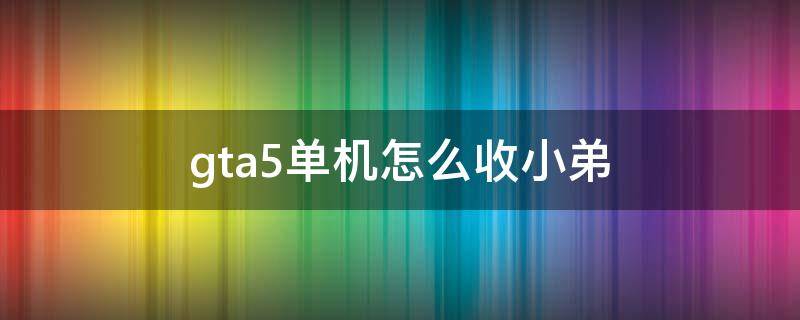 gta5单机怎么收小弟 gta5怎样收小弟