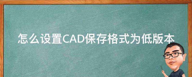 怎么设置CAD保存格式为低版本 cad如何设置保存为低版本