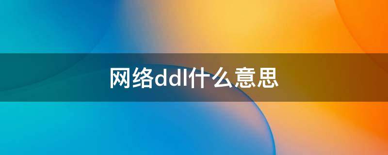 ddl是什么意思网络语 网络ddl什么意思
