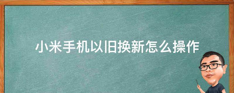 小米手机以旧换新怎么操作 小米手机如何以旧换新