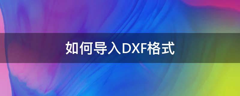 如何导入DXF格式 怎么导入dxf文件