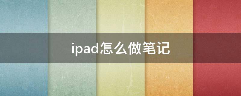 ipad怎么做笔记 ipad怎么做笔记的软件