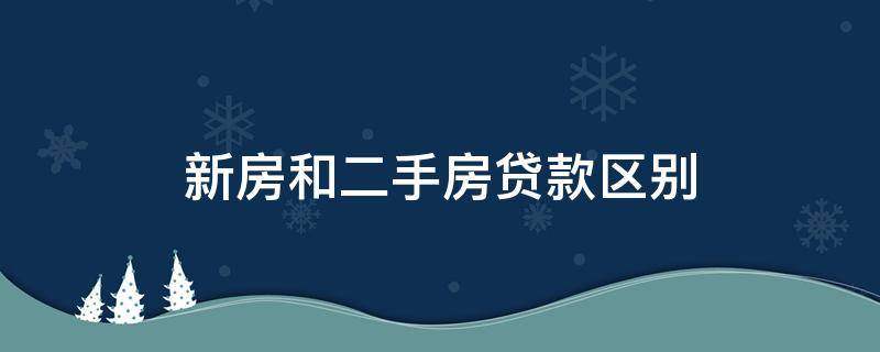 二手房贷款和新房贷款一样吗 新房和二手房贷款区别