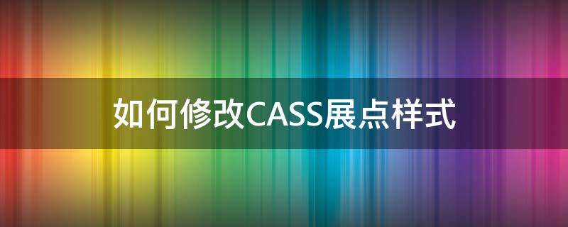 如何修改CASS展点样式 cass如何改变展点样式