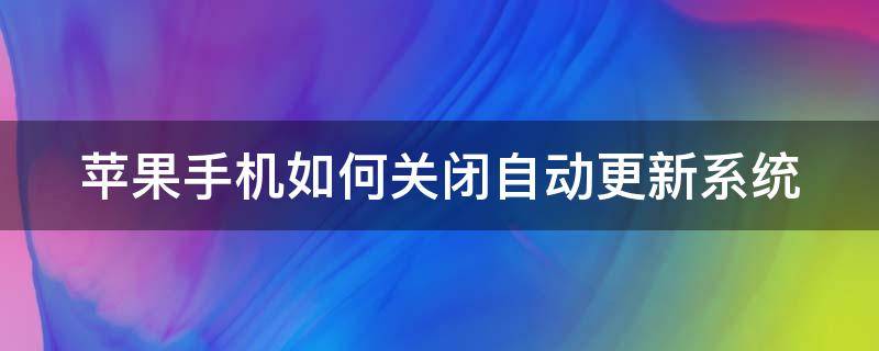 苹果手机如何关闭自动更新系统 苹果手机如何关闭自动更新系统设置