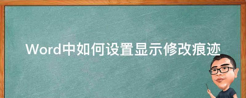 Word中如何设置显示修改痕迹 word里面如何显示修改痕迹