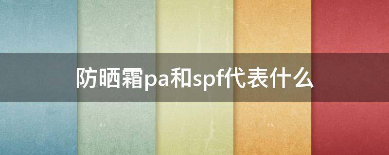 防晒霜的pa和spf是什么意思 防晒霜pa和spf代表什么