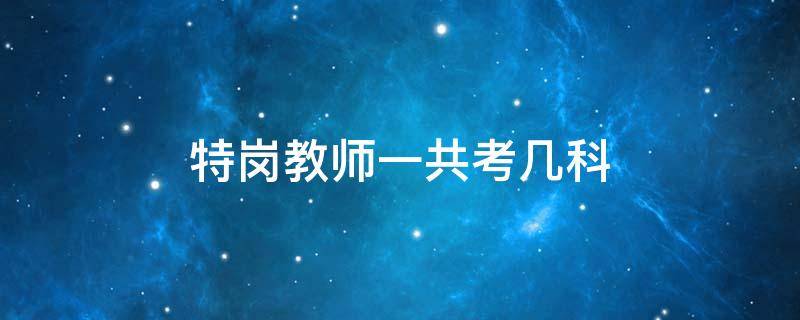 河南小学特岗教师一共考几科 特岗教师一共考几科