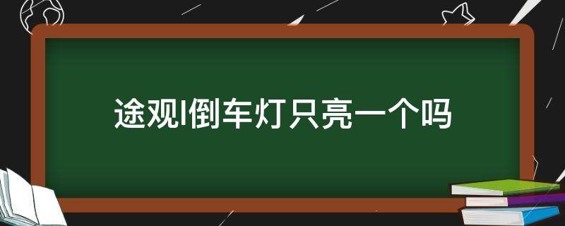 途观l倒车灯只亮一个吗 为什么途观l倒车灯只有一个亮