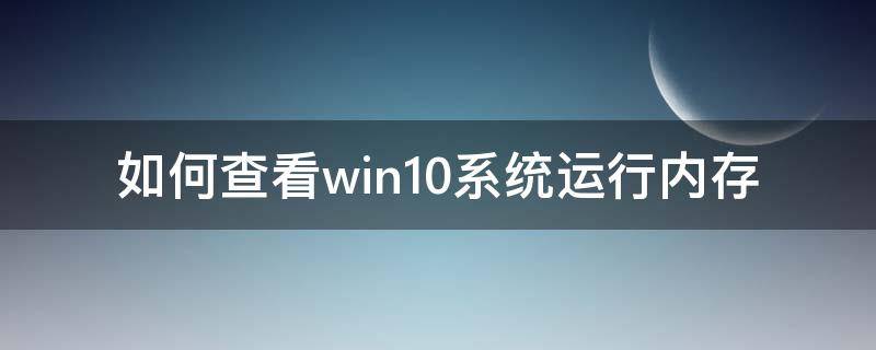 windows10怎么查看运行内存 如何查看win10系统运行内存