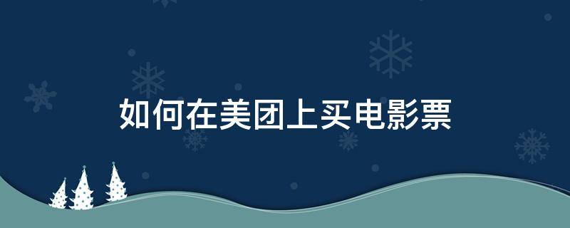 怎么在美团上买电影票 如何在美团上买电影票