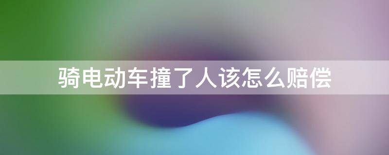 骑电动车把人撞伤了怎么赔偿 骑电动车撞了人该怎么赔偿