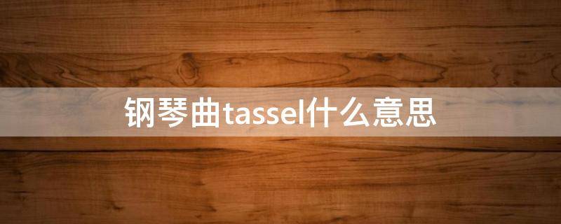 钢琴曲tassel什么意思 tassel钢琴演奏