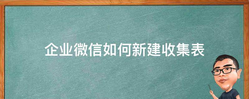 企业微信如何新建收集表 企业微信收集表收集的文件