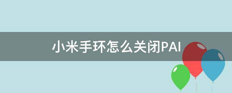 小米手环怎么关闭PAI 小米手环怎么关闭pai模式