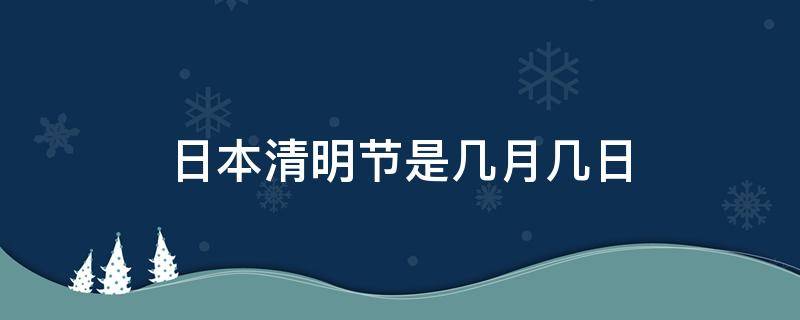 日本清明节是几月几日 日本清明节是什么时候