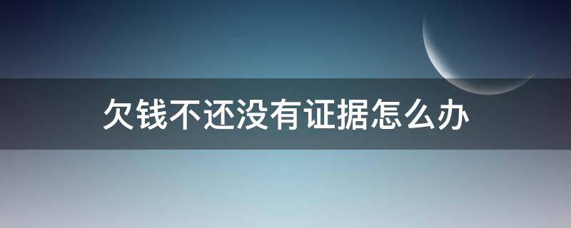 欠钱不还没有证据怎么办也没有打收据条 欠钱不还没有证据怎么办