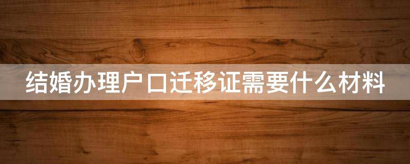 结婚办理户口迁移证需要什么材料呢 结婚办理户口迁移证需要什么材料