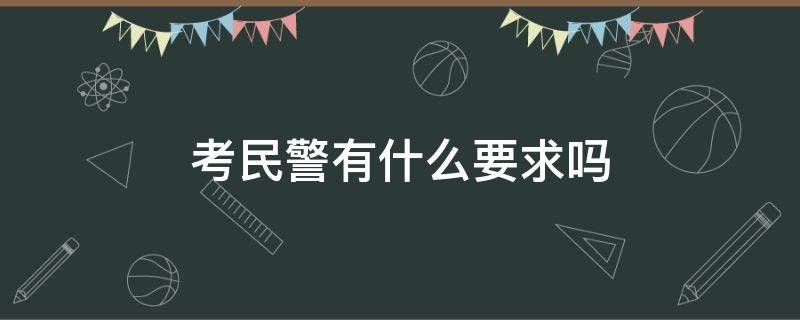 考民警有什么要求吗 考民警需要什么条件?