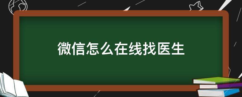 怎么找医生要微信号 微信怎么在线找医生