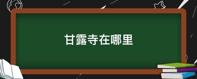 甘露寺在哪里 三国演义的甘露寺在哪里