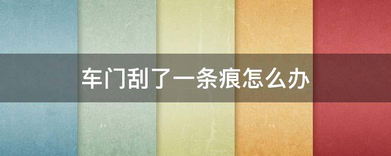 汽车车门被刮了一条痕怎么办 车门刮了一条痕怎么办