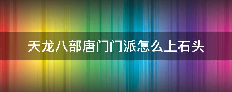 唐门怎么打石头 天龙八部唐门门派怎么上石头