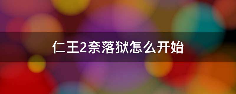 仁王2奈落狱怎么开始 仁王2奈落狱打通了给什么