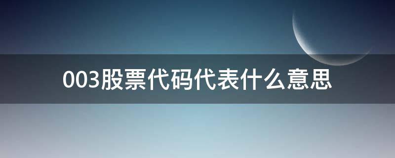 003股票代码代表什么意思 证券代码003是什么意思