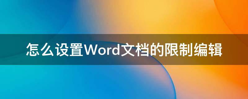 怎么设置Word文档的限制编辑 word文档怎样限制编辑