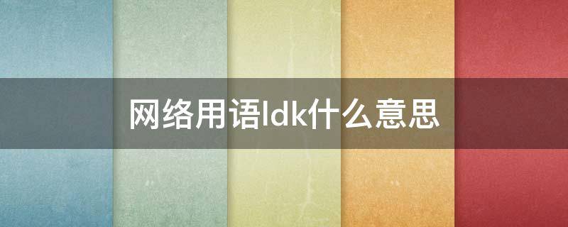网络用语ldk什么意思 ldh啥意思网络用语