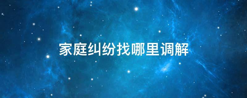 家庭纠纷找哪里调解 家庭纠纷找哪里调解 192.168.0.1