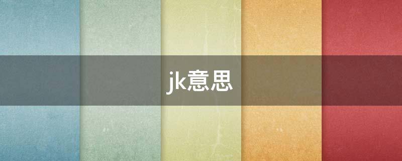 jk意思 jk意思是不是不好