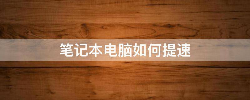 笔记本电脑如何提速 笔记本电脑如何提速?