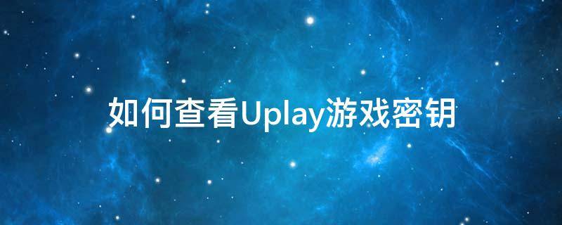 如何查看Uplay游戏密钥 uplay游戏密钥怎么看