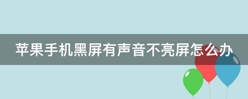 iphone黑屏有声音不亮屏 苹果手机黑屏有声音不亮屏怎么办