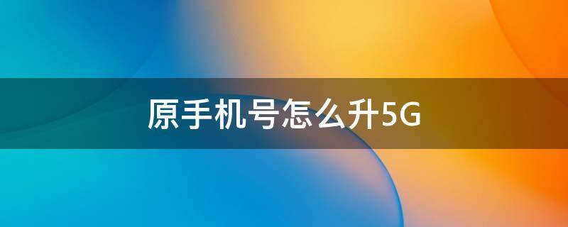 原手机号怎么升5G 原手机号怎么升5G