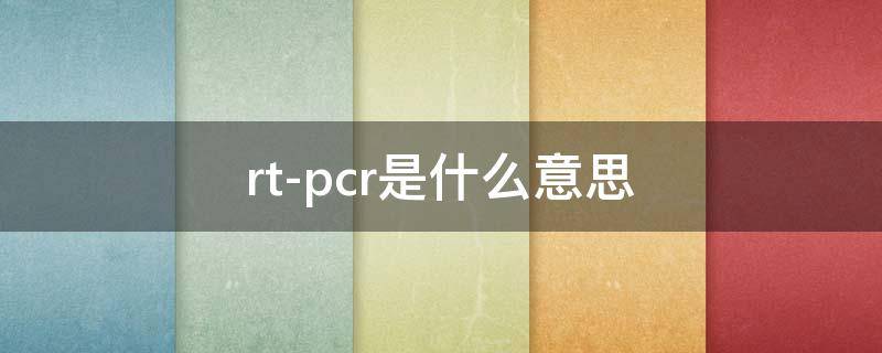 rt-qpcr是什么意思 rt-pcr是什么意思