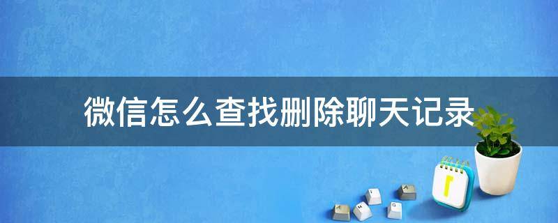 微信怎么查找删除聊天记录 微信删除后怎么找回聊天记录