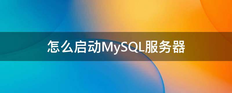 怎么启动MySQL服务器 如何启动mysql服务器