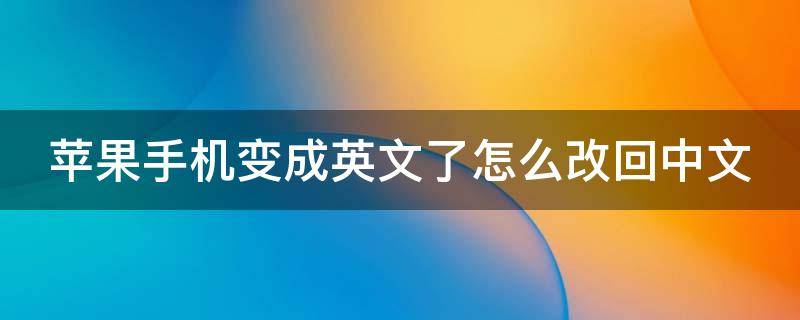 苹果手机变成英文了怎么改回中文 苹果手机变成了英文,怎么改成中文