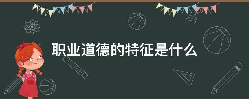 职业道德的特征是什么 幼儿园职业道德的特征是什么